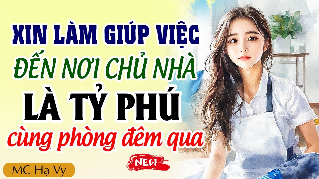 Hạ Vy đọc truyện: Xin làm giúp việc đến nơi chủ nhà là tỷ phú cùng phòng hôm qua
