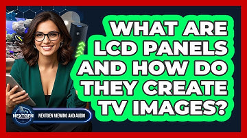 What Are LCD Panels And How Do They Create TV Images? - NextGen Viewing and Audio