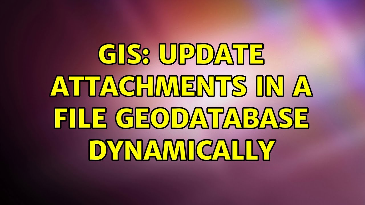 GIS Update Attachments in a File Geodatabase dynamically YouTube