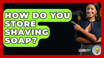 How Do You Store Shaving Soap? - LearnToDIY360.com