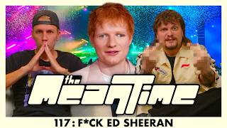 F*** ED SHEERAN | The Mean Time #117