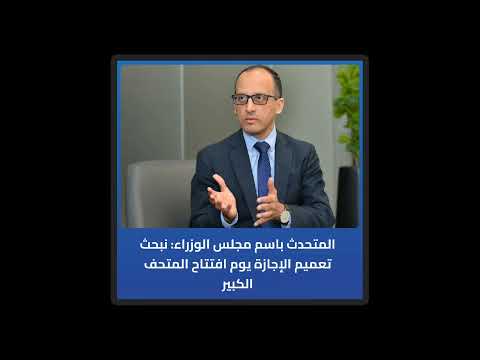 المتحدث باسم مجلس الوزراء نبحث تعميم الإجازة يوم افتتاح المتحف الكبير