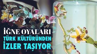 Dünyada Türk Danteli Olarak Anılıyor, Anadolu Kadınının Duygularını Taşıyor