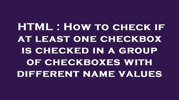 HTML : How to check if at least one checkbox is checked in a group of checkboxes with different name