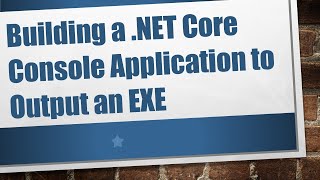 Building a .NET Core Console Application to Output an EXE