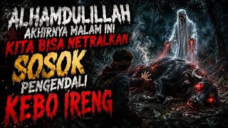 ALHAMDULILLAH  AKHIRNYA MALAM INI KITA BISA NETRALKAN SOSOK PENGENDALI KEBO IRENG