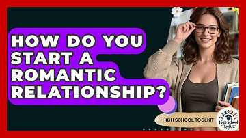How Do You Start A Romantic Relationship? - High School Toolkit