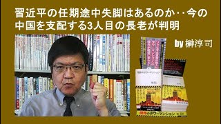習近平の任期途中失脚はあるのか‥今の中国を支配する3人目の長老が判明 by榊淳司