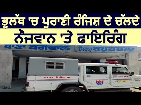 Bholath के गांव Mand Kulla में पुरानी रंजिश के चलते नौजवान पर Firing