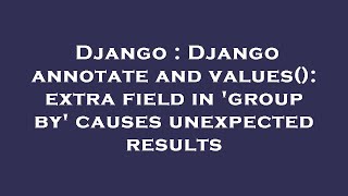 Django : Django annotate and values(): extra field in 'group by' causes unexpected results
