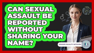 Can Sexual Assault Be Reported Without Sharing Your Name? - Gender Equality Network