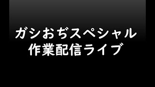 ガシおぢスペシャル　作業配信ライブ