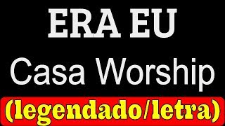 Era Eu - Casa Worship (LETRA/LEGENDADO)