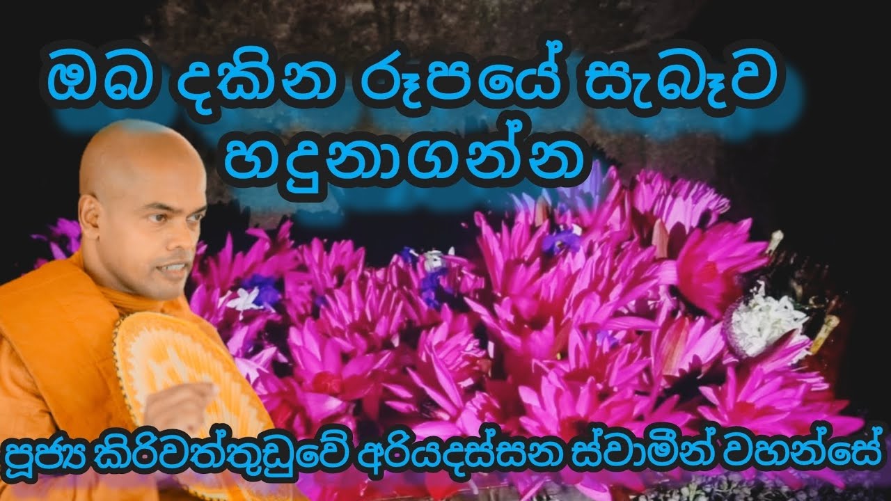 ඔබ දකින රූපයේ සැබෑව හදුනාගන්න - පූජ්‍ය කිරිවත්තුඩුවේ අරියදස්සන ස්වාමීන් වහන්සේ 