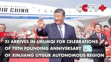 Xi Arrives in Xinjiang Uygur Autonomous Region for Celebrations of Its 70th Anniversary