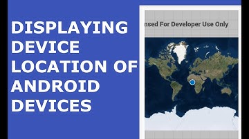 DISPLAYING DEVICE LOCATION OF ANDROID DEVICES