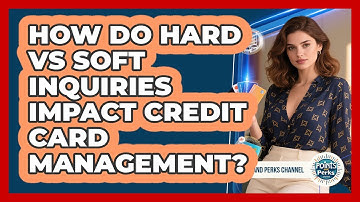 How Do Hard Vs Soft Inquiries Impact Credit Card Management? - Points and Perks Channel