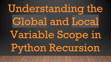 Understanding the Global and Local Variable Scope in Python Recursion