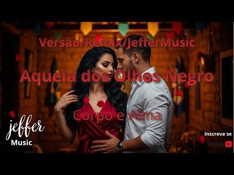 Corpo e Alma Aquela dos Olhos Negros Versão/Remix/JefferMusic