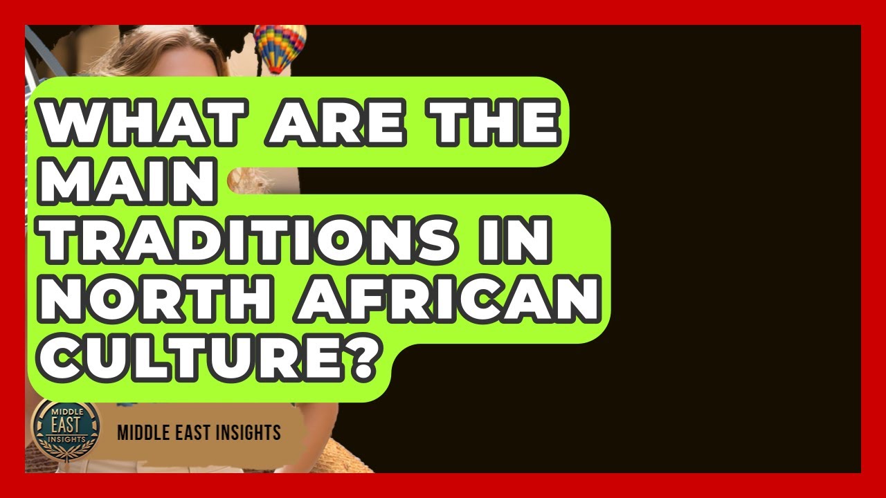 What Are the Main Traditions in North African Culture? - Middle East Insights