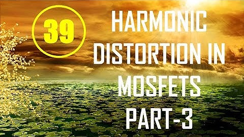 MIC&RFSD | Lecture-39 | Harmonic Distortion in MOSFETs Part-3
