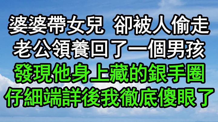 婆婆带女儿 却被人偷走，老公领养回了一个男孩，发现他身上藏的银手圈，仔细端详后我彻底傻眼了#深夜浅读 #为人处世 #生活经验 #情感故事 - 天天要闻