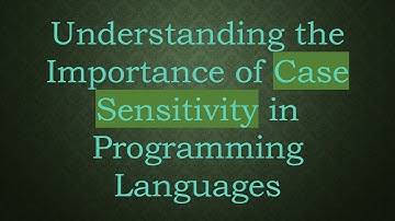 Understanding the Importance of Case Sensitivity in Programming Languages
