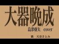 【大器晩成】島津亜矢cover/天音さとみ