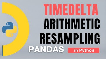 #99 Pandas (Part 76): Time: TimedeltaIndex: Arithmetic, Resampling