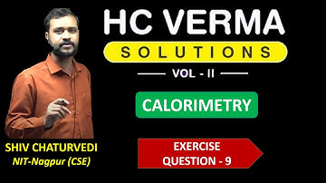 Question 9 || Exercise || Calorimetry || H C Verma Solution || Physics || Shiv Chaturvedi