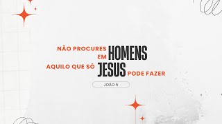 Não procures em homens aquilo que só Jesus pode Fazer | João 5