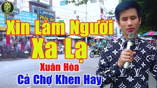 Xin Làm Người Xa Lạ - Bắt Gặp Giọng Ca Hát Rong Khiến Cả Khu Chợ Trầm Trồ Khen Hay | Xuân Hòa