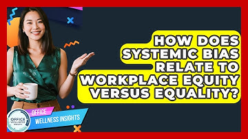 How Does Systemic Bias Relate To Workplace Equity Versus Equality? - Office Wellness Insights