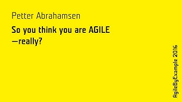 AgileByExample 2016: Petter Abrahamsen - So you think you are AGILE - really?
