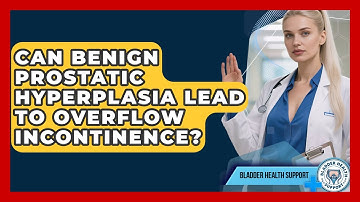 Can Benign Prostatic Hyperplasia Lead To Overflow Incontinence? - Bladder Health Support