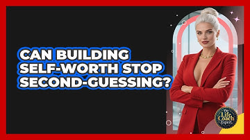 Can Building Self-worth Stop Second-guessing? - The Life Coach Expert