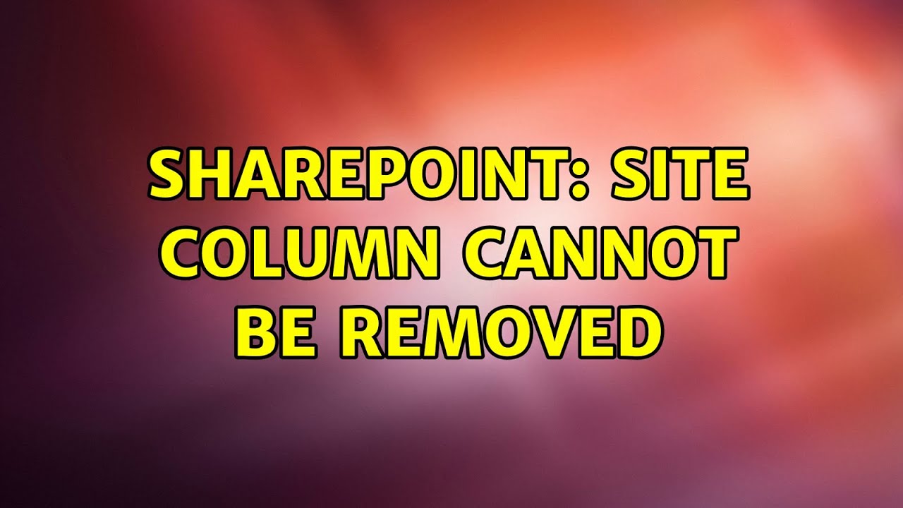Sharepoint: Site column cannot be removed (2 Solutions!!)
