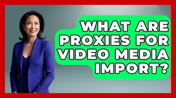 What Are Proxies For Video Media Import? - Design Tool Unlocked