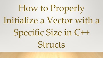 How to Properly Initialize a Vector with a Specific Size in C++ Structs