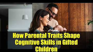 How Parental Traits Shape Cognitive Skills in Gifted Children | New Study Explained