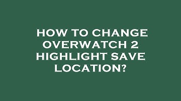 How to change overwatch 2 highlight save location?