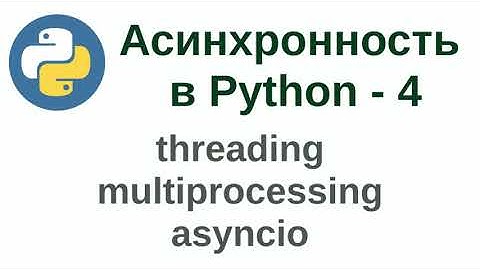 Асинхронность в Python - часть 4 (threading, multiprocessing, asyncio)