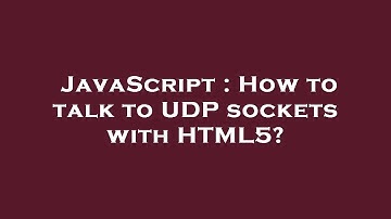 JavaScript : How to talk to UDP sockets with HTML5?