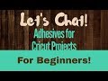 More Chat! Adhesives for Cricut projects- for Beginners