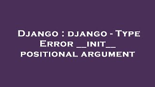 Django : django - Type Error __init__ positional argument