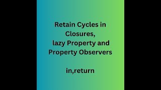 Retain Cycles in Closures, lazy Property and Property Observers