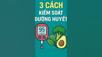 3 Cách Đơn Giản Kiểm Soát Đường Huyết | Bí Quyết Cho Người Tiểu Đường