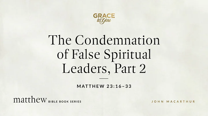 The Condemnation of False Spiritual Leaders, Part 2 (Matthew 23:16–33) John MacArthur