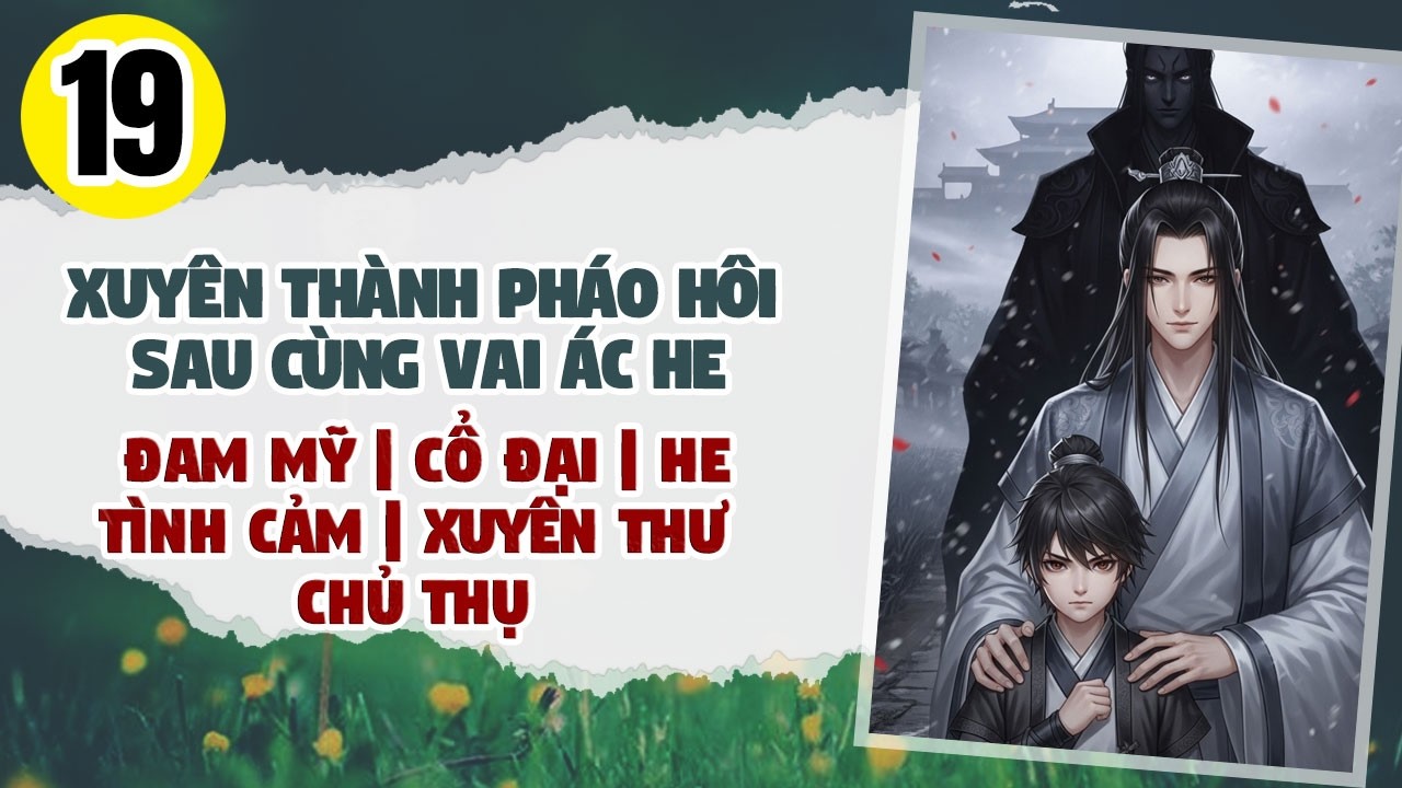 Tập 19: BOY LOVE, Xuyên Thành Pháo Hôi Sau Cùng Vai Ác He, Đam Mỹ, Cổ Đại, HE, Chủ Thụ, Xuyên Thư