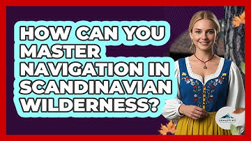 How Can You Master Navigation In Scandinavian Wilderness? - Unmapping Scandinavia